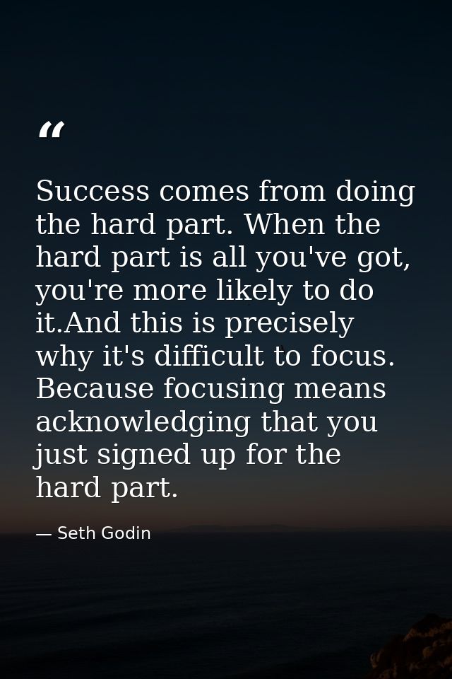 Success comes from doing the hard part. When the hard part is all you've got, you're more likely to do it.And this is pr — Seth Godin
