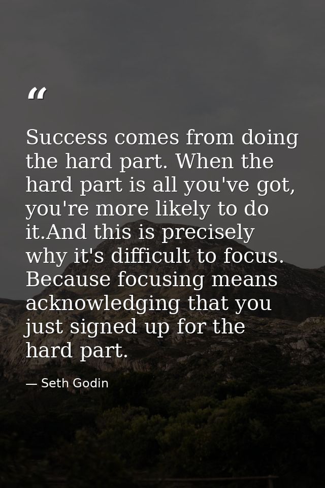Success comes from doing the hard part. When the hard part is all you've got, you're more likely to do it.And this is pr — Seth Godin