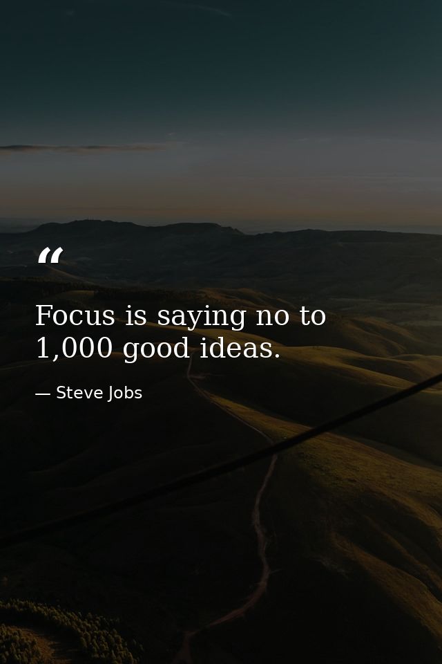 Focus is saying no to 1,000 good ideas. — Steve Jobs