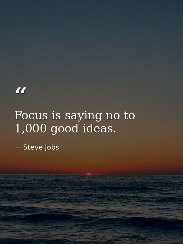 Focus is saying no to 1,000 good ideas. — Steve Jobs