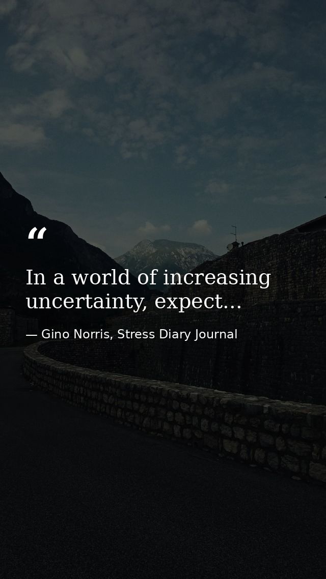In a world of increasing uncertainty, expect... — Gino Norris, Stress Diary Journal
