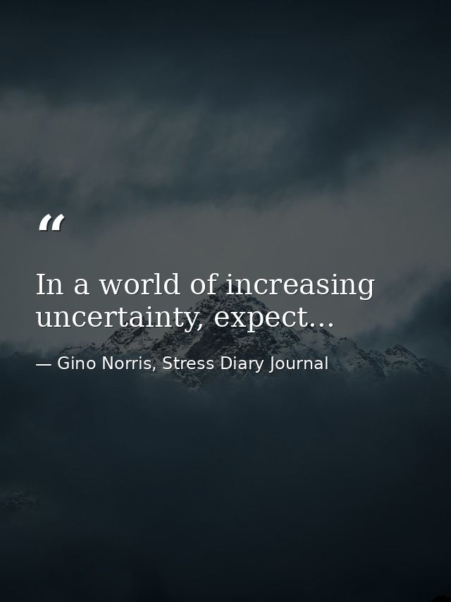 In a world of increasing uncertainty, expect... — Gino Norris, Stress Diary Journal