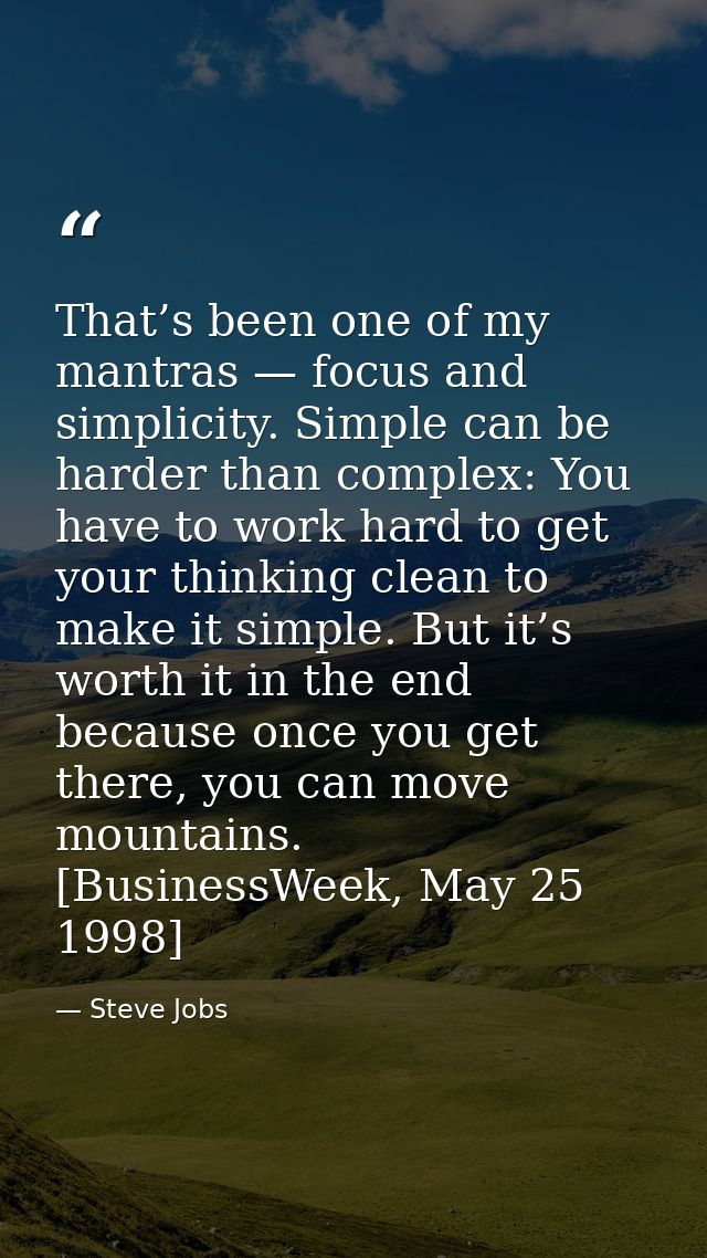 That’s been one of my mantras — focus and simplicity. Simple can be harder than complex: You have to work hard to get yo — Steve Jobs
