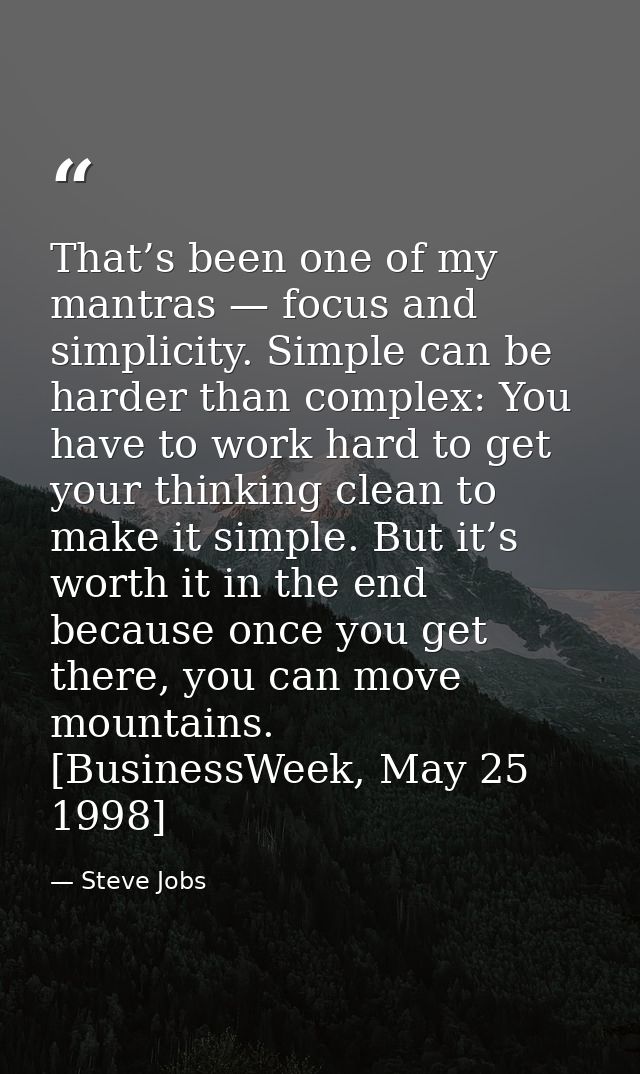 That’s been one of my mantras — focus and simplicity. Simple can be harder than complex: You have to work hard to get yo — Steve Jobs