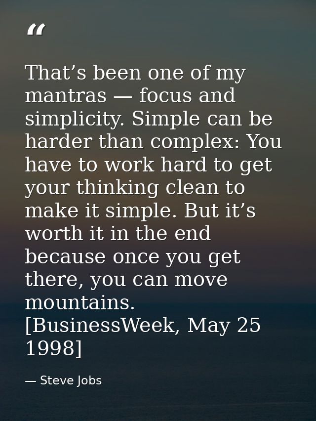 That’s been one of my mantras — focus and simplicity. Simple can be harder than complex: You have to work hard to get yo — Steve Jobs