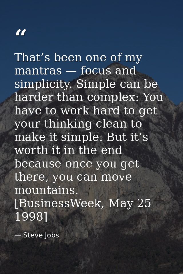 That’s been one of my mantras — focus and simplicity. Simple can be harder than complex: You have to work hard to get yo — Steve Jobs