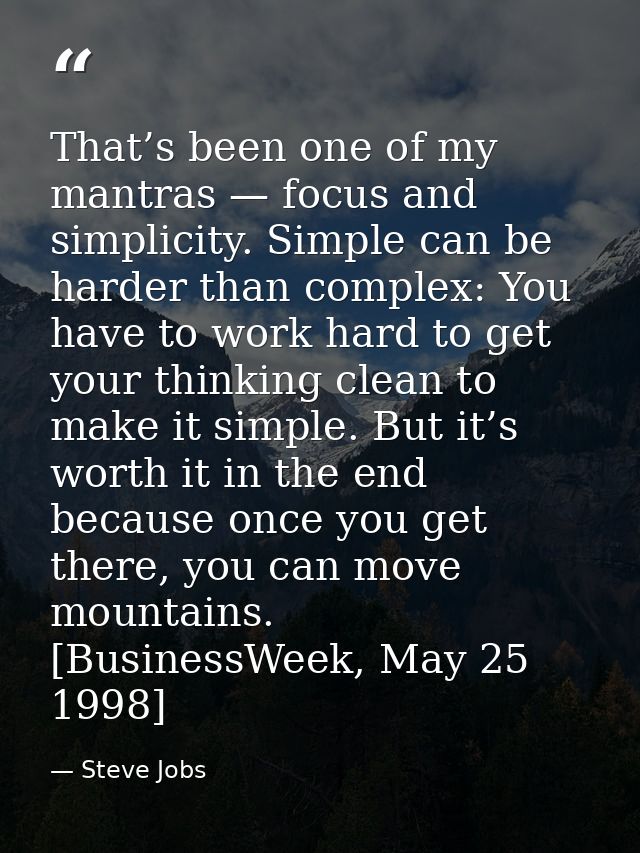 That’s been one of my mantras — focus and simplicity. Simple can be harder than complex: You have to work hard to get yo — Steve Jobs