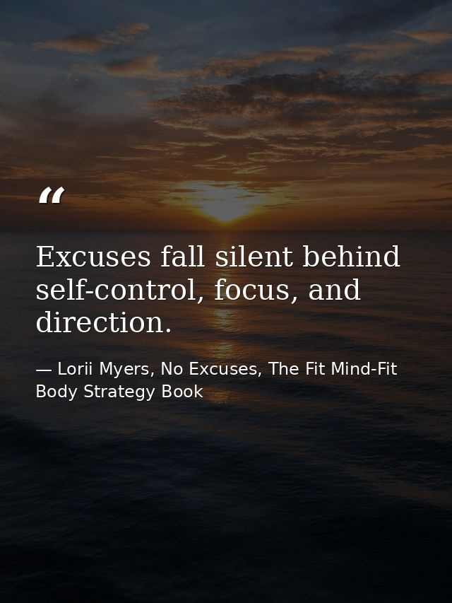 Excuses fall silent behind self-control, focus, and direction. — Lorii Myers, No Excuses, The Fit Mind-Fit Body Strategy Book