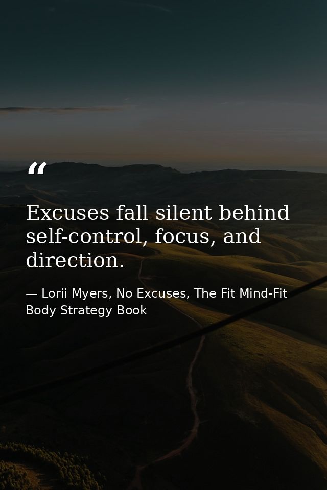 Excuses fall silent behind self-control, focus, and direction. — Lorii Myers, No Excuses, The Fit Mind-Fit Body Strategy Book