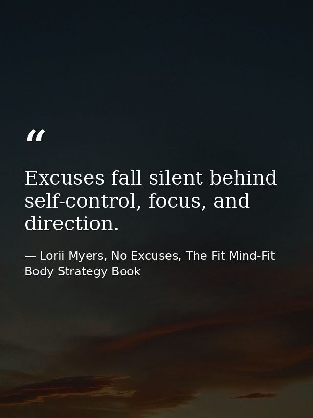 Excuses fall silent behind self-control, focus, and direction. — Lorii Myers, No Excuses, The Fit Mind-Fit Body Strategy Book