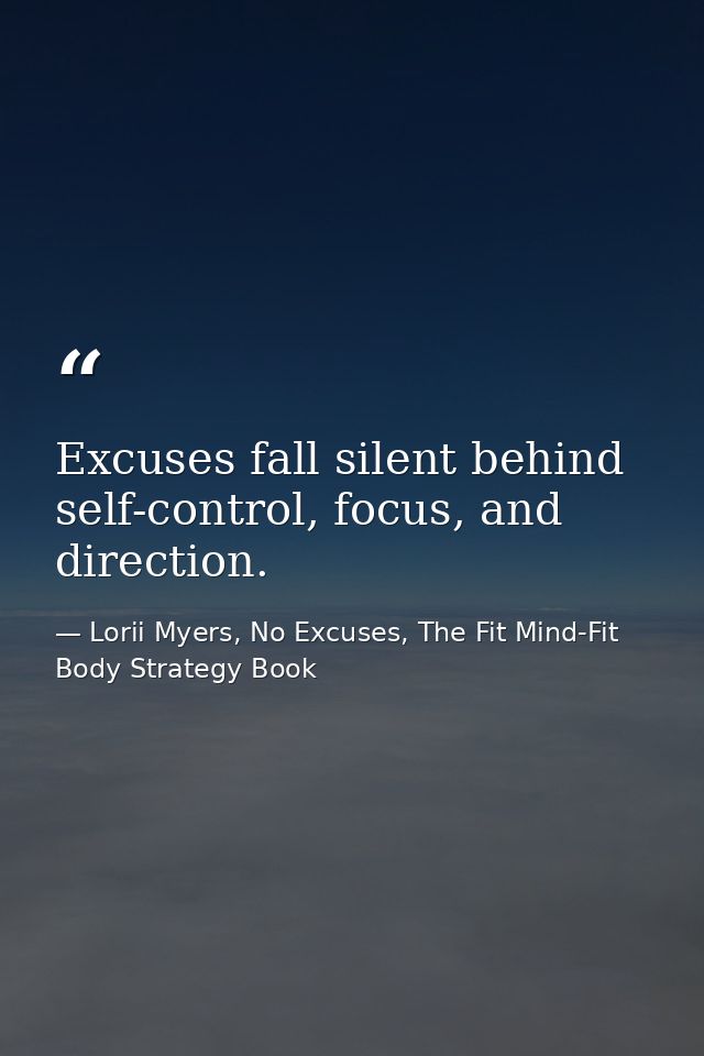 Excuses fall silent behind self-control, focus, and direction. — Lorii Myers, No Excuses, The Fit Mind-Fit Body Strategy Book