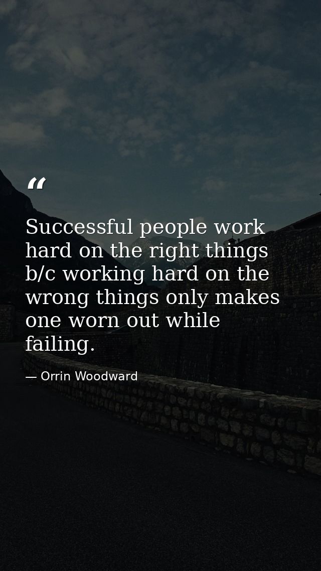 Successful people work hard on the right things b/c working hard on the wrong things only makes one worn out while faili — Orrin Woodward