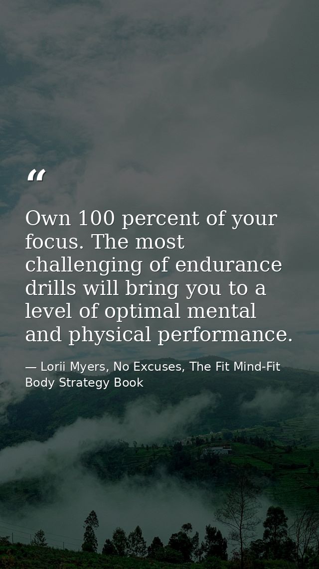 Own 100 percent of your focus. The most challenging of endurance drills will bring you to a level of optimal mental and  — Lorii Myers, No Excuses, The Fit Mind-Fit Body Strategy Book