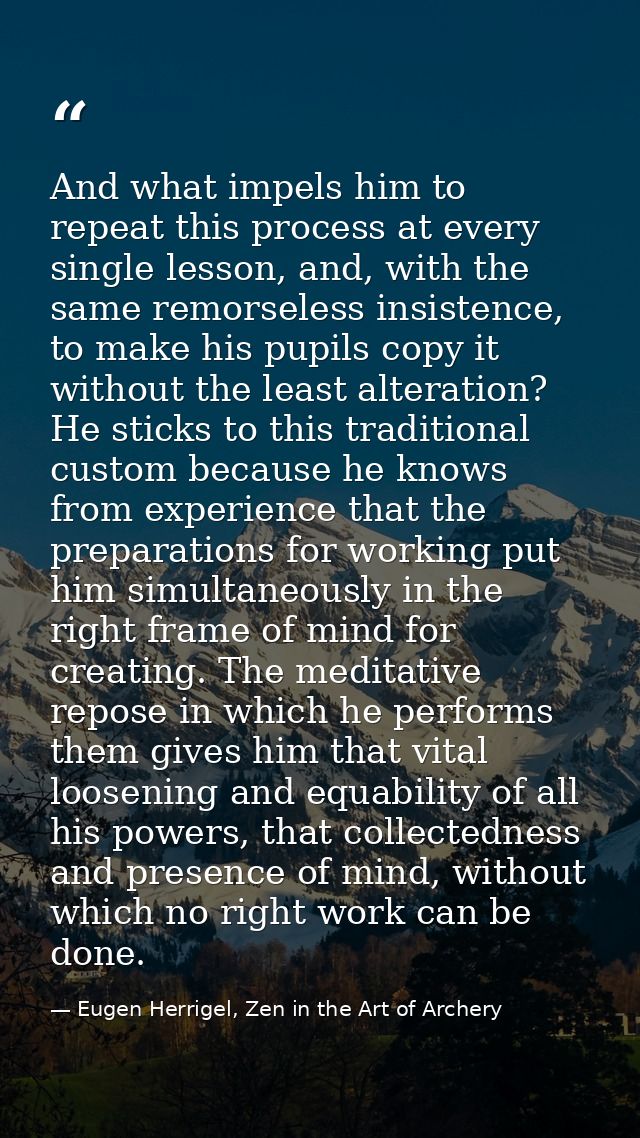 And what impels him to repeat this process at every single lesson, and, with the same remorseless insistence, to make hi — Eugen Herrigel, Zen in the Art of Archery