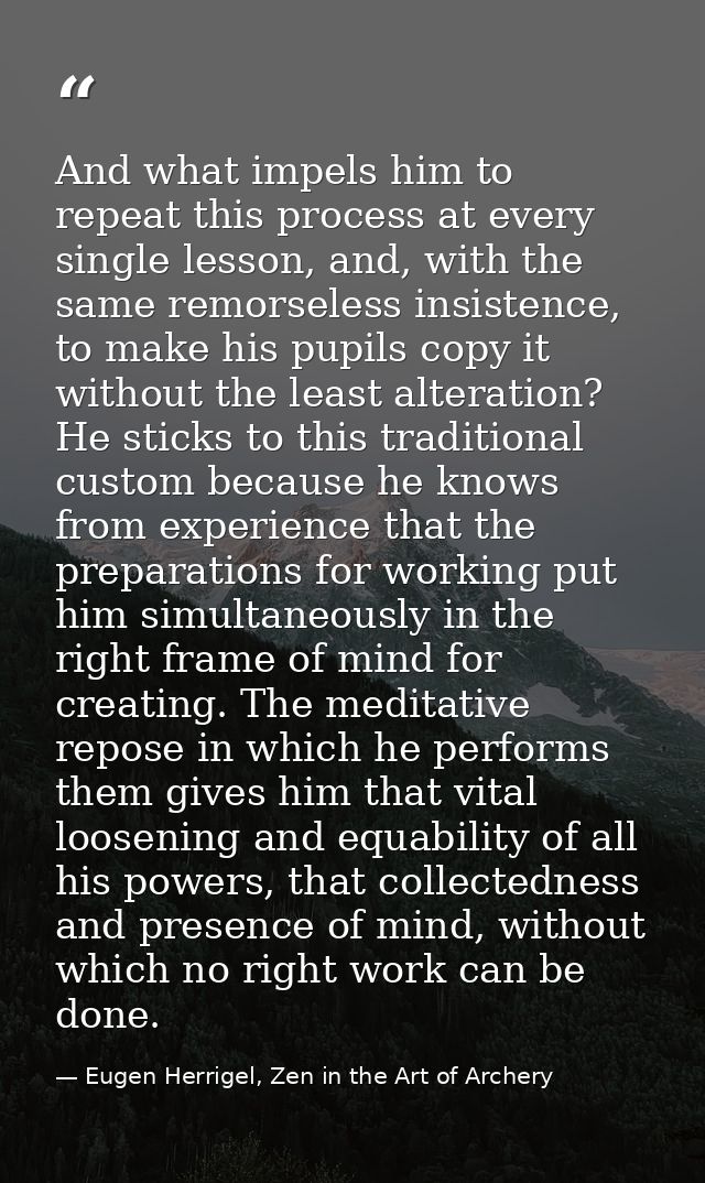 And what impels him to repeat this process at every single lesson, and, with the same remorseless insistence, to make hi — Eugen Herrigel, Zen in the Art of Archery