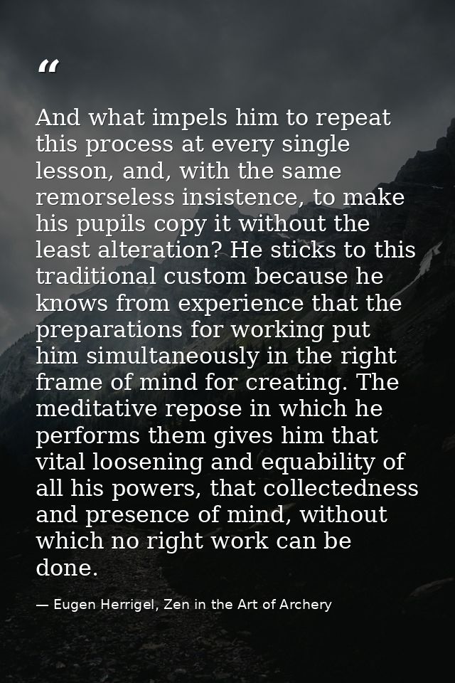 And what impels him to repeat this process at every single lesson, and, with the same remorseless insistence, to make hi — Eugen Herrigel, Zen in the Art of Archery
