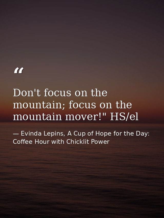 Don't focus on the mountain; focus on the mountain mover!" HS/el — Evinda Lepins, A Cup of Hope for the Day: Coffee Hour with Chicklit Power