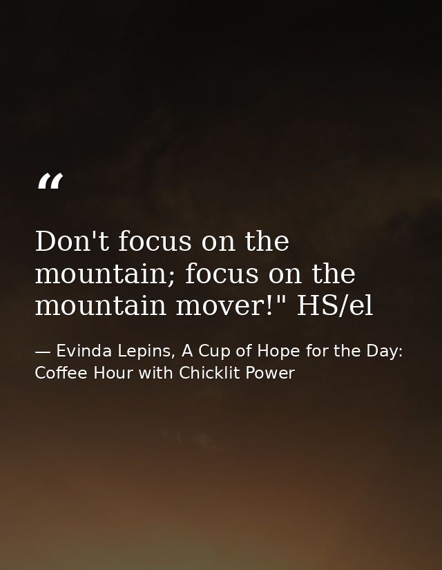 Don't focus on the mountain; focus on the mountain mover!" HS/el — Evinda Lepins, A Cup of Hope for the Day: Coffee Hour with Chicklit Power