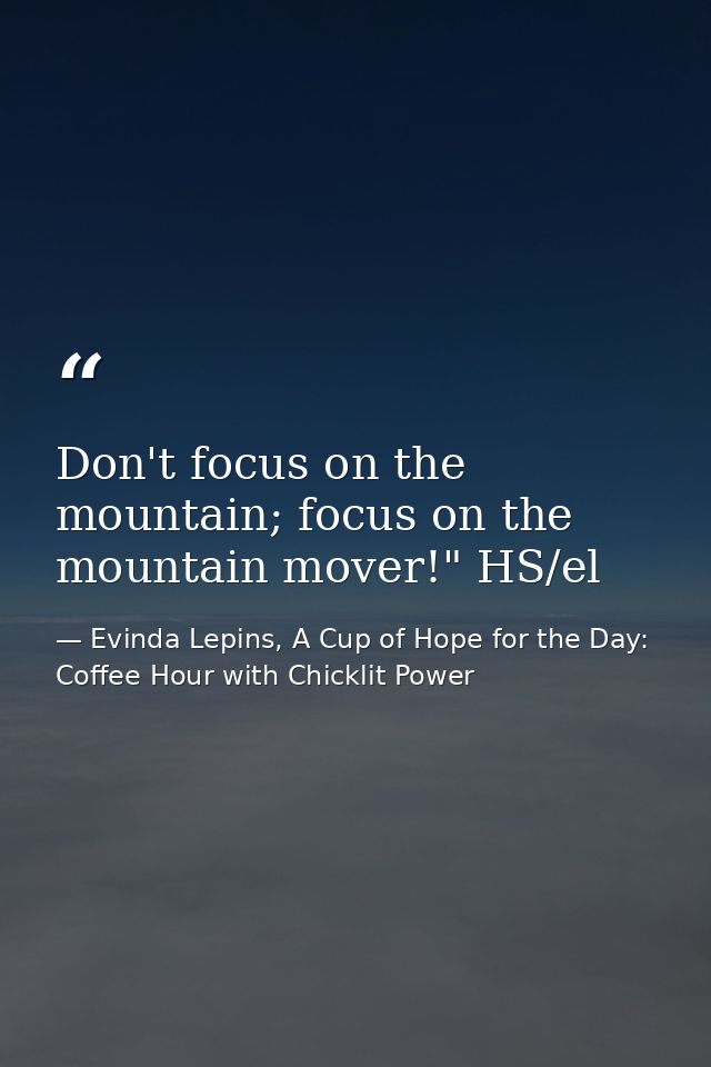 Don't focus on the mountain; focus on the mountain mover!" HS/el — Evinda Lepins, A Cup of Hope for the Day: Coffee Hour with Chicklit Power