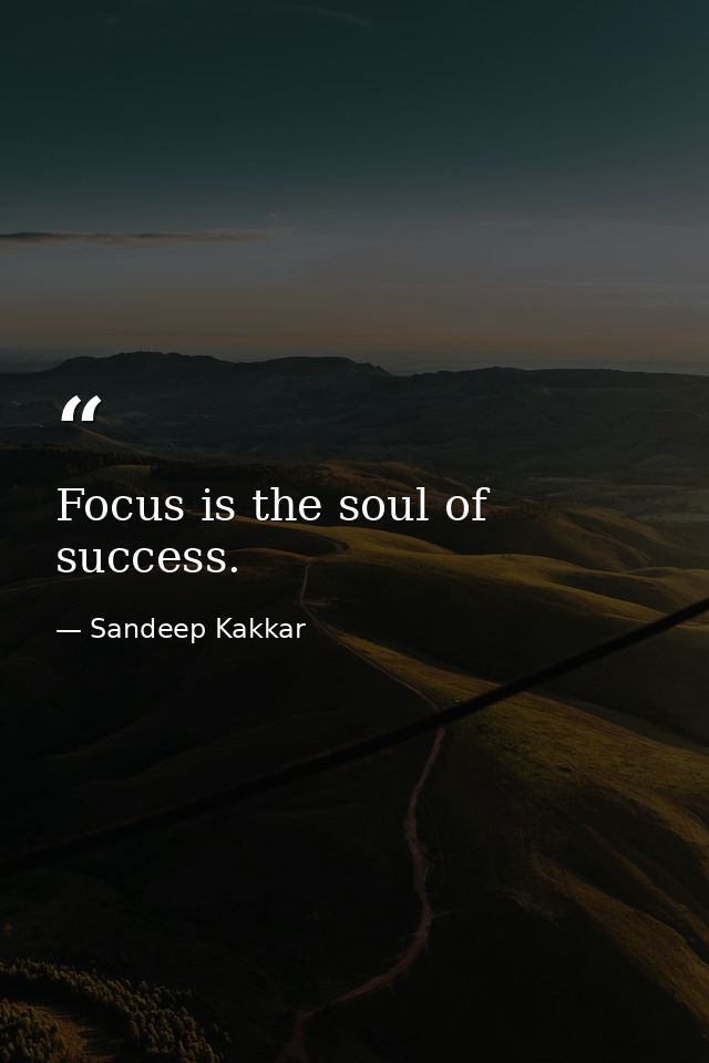 Focus is the soul of success. — Sandeep Kakkar