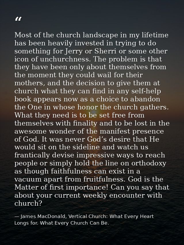 Most of the church landscape in my lifetime has been heavily invested in trying to do something for Jerry or Sherri or s — James MacDonald, Vertical Church: What Every Heart Longs for. What Every Church Can Be.