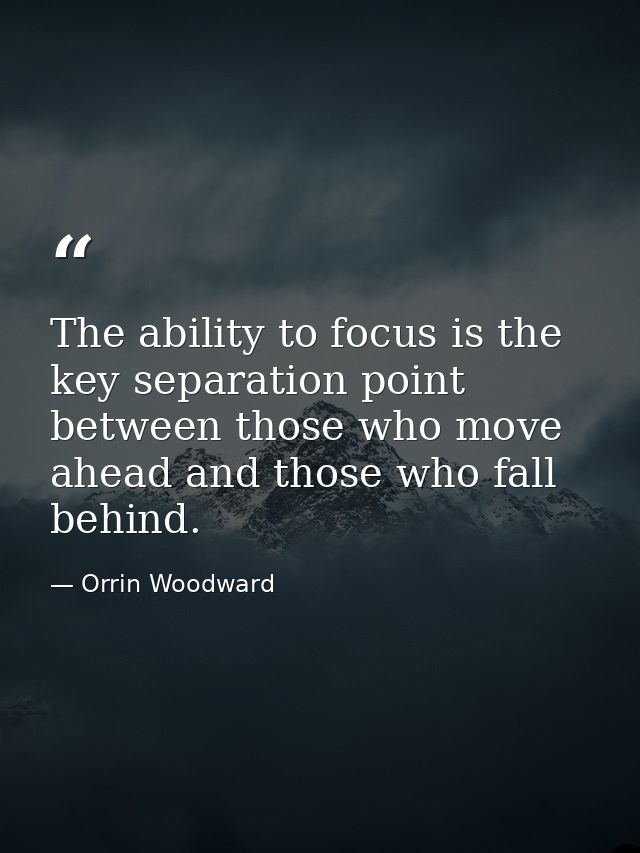 The ability to focus is the key separation point between those who move ahead and those who fall behind. — Orrin Woodward