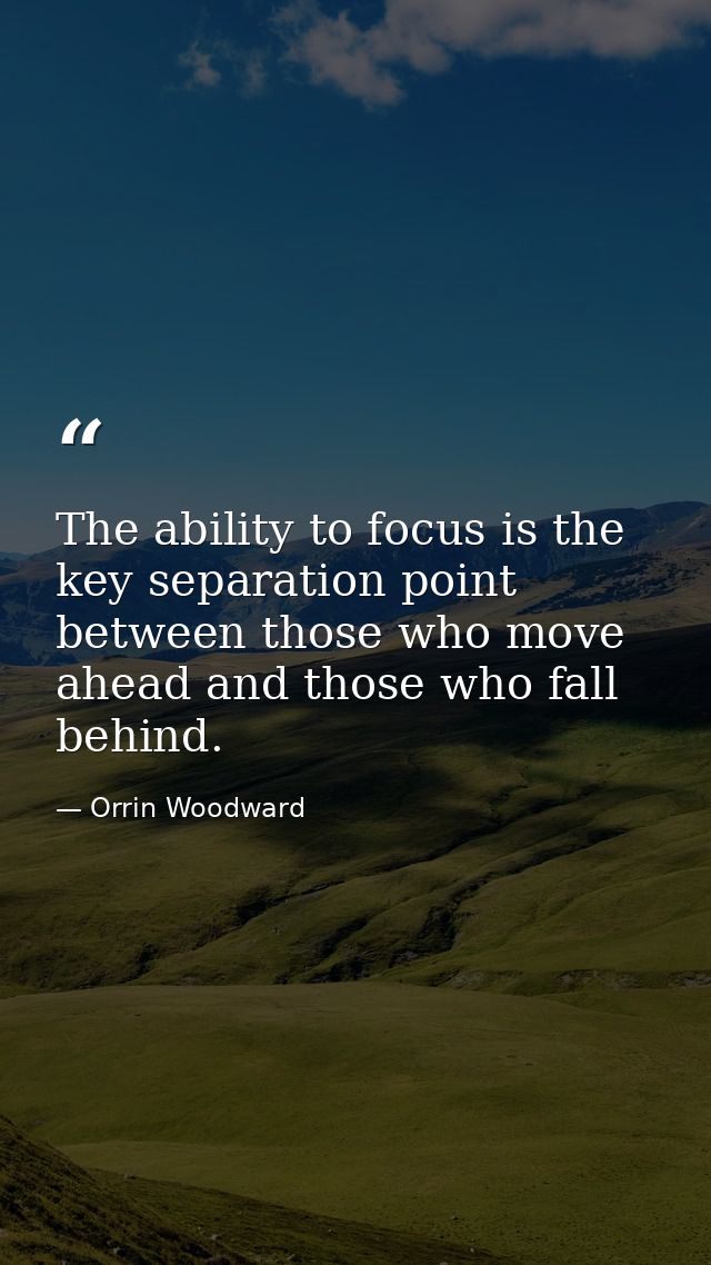 The ability to focus is the key separation point between those who move ahead and those who fall behind. — Orrin Woodward