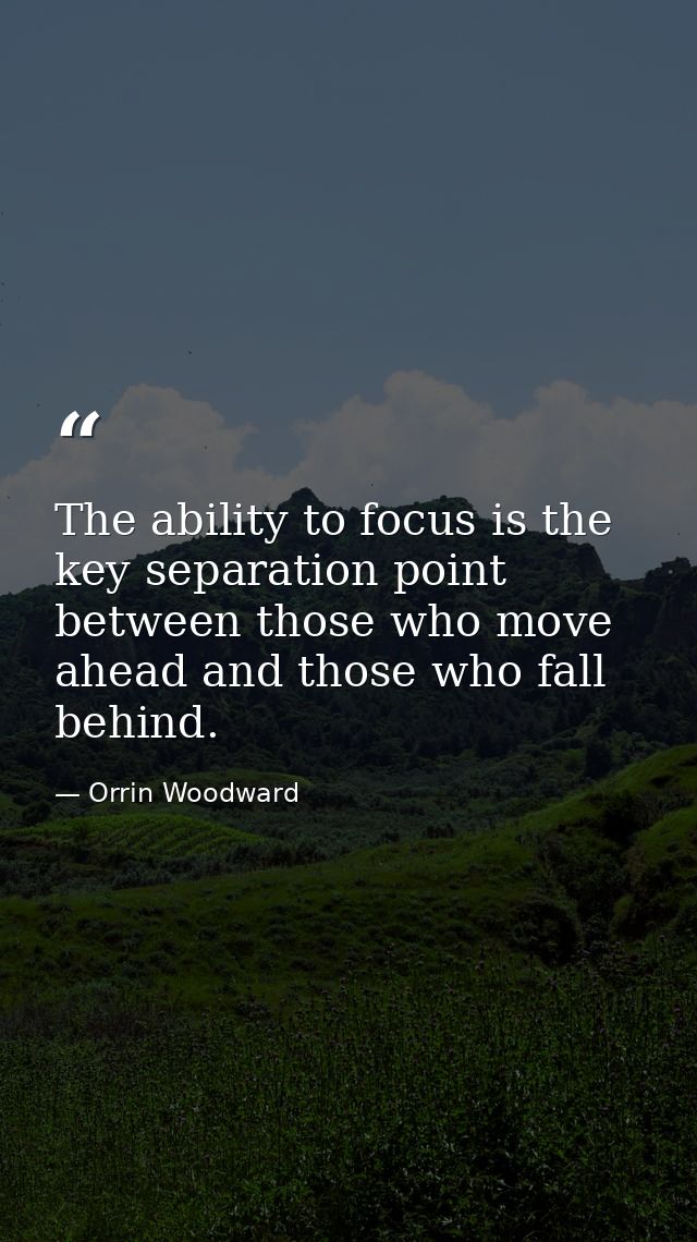 The ability to focus is the key separation point between those who move ahead and those who fall behind. — Orrin Woodward