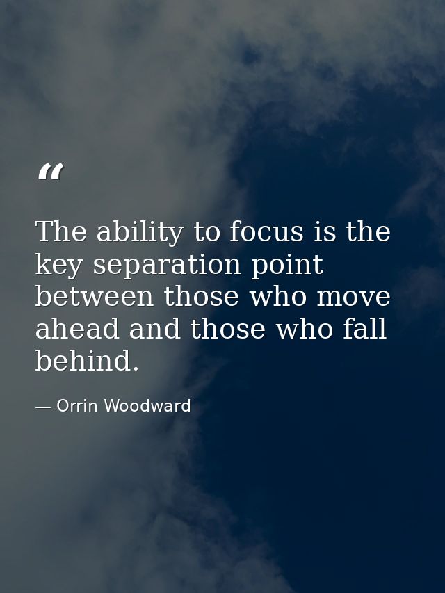 The ability to focus is the key separation point between those who move ahead and those who fall behind. — Orrin Woodward