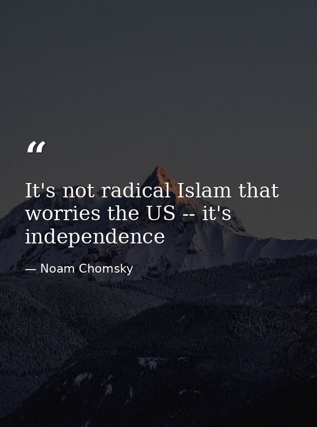 It's not radical Islam that worries the US -- it's independence — Noam Chomsky