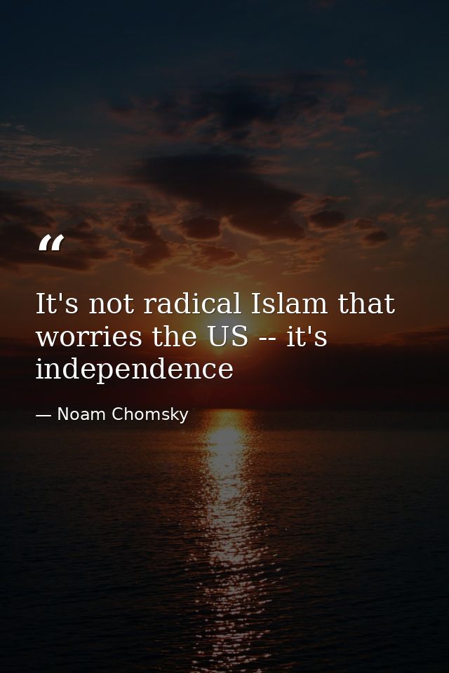 It's not radical Islam that worries the US -- it's independence — Noam Chomsky