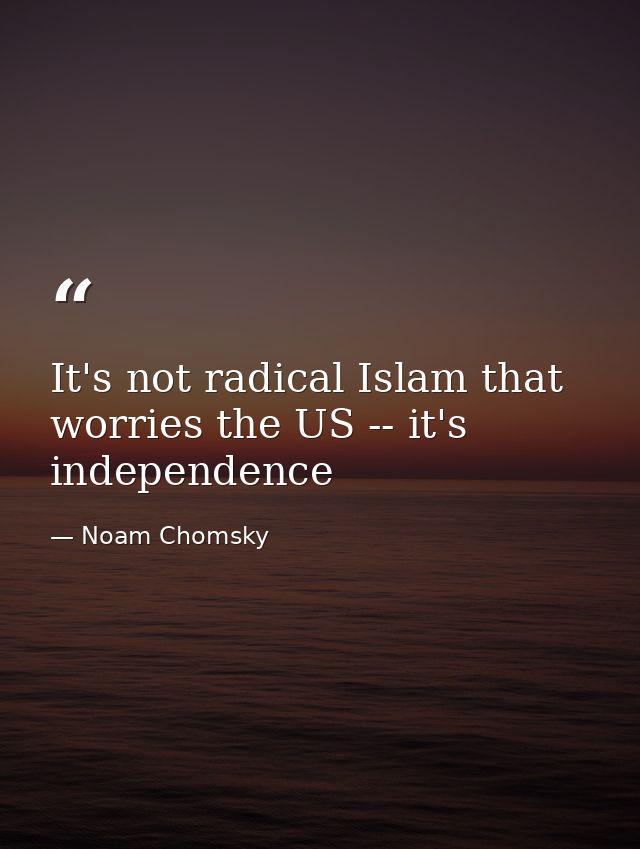 It's not radical Islam that worries the US -- it's independence — Noam Chomsky