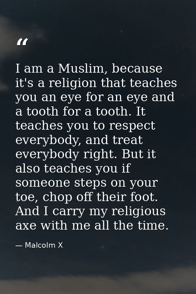 I am a Muslim, because it's a religion that teaches you an eye for an eye and a tooth for a tooth. It teaches you to res — Malcolm X