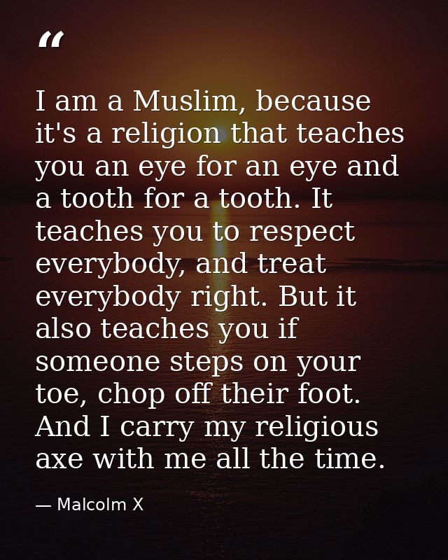 I am a Muslim, because it's a religion that teaches you an eye for an eye and a tooth for a tooth. It teaches you to res — Malcolm X