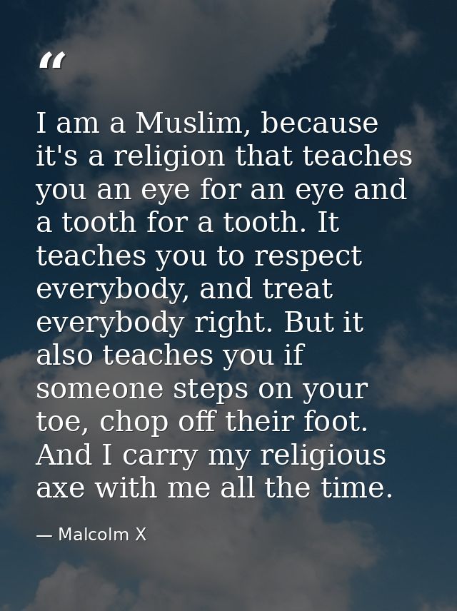 I am a Muslim, because it's a religion that teaches you an eye for an eye and a tooth for a tooth. It teaches you to res — Malcolm X