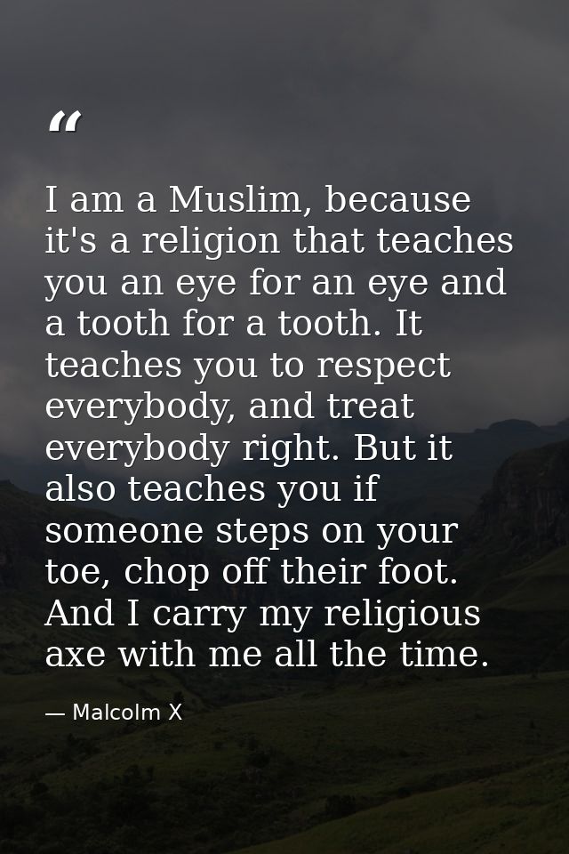 I am a Muslim, because it's a religion that teaches you an eye for an eye and a tooth for a tooth. It teaches you to res — Malcolm X
