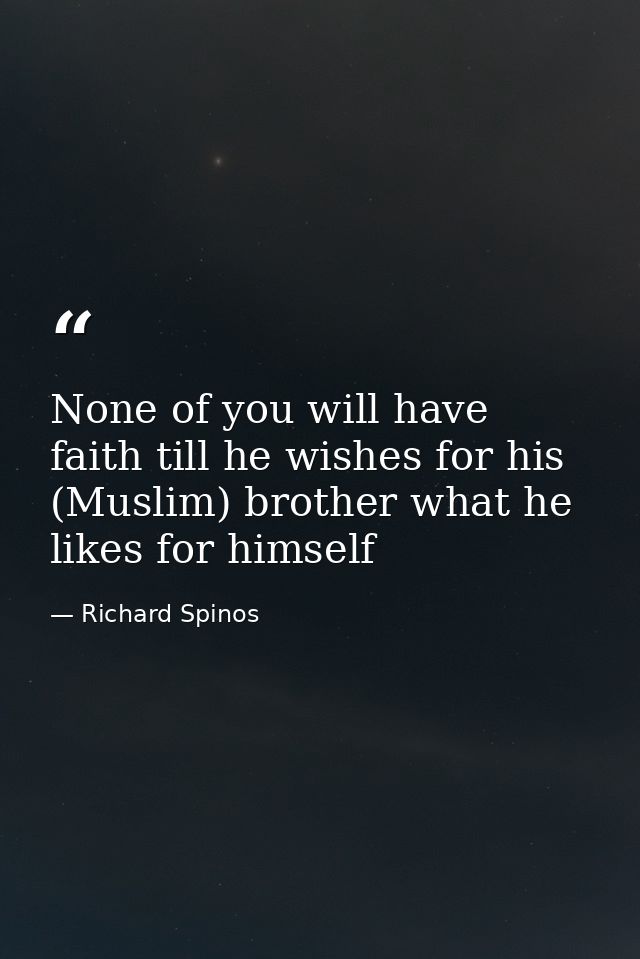 None of you will have faith till he wishes for his (Muslim) brother what he likes for himself — Richard Spinos