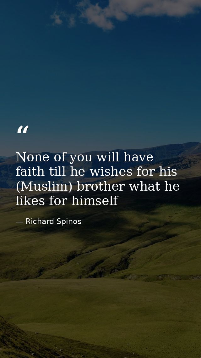 None of you will have faith till he wishes for his (Muslim) brother what he likes for himself — Richard Spinos
