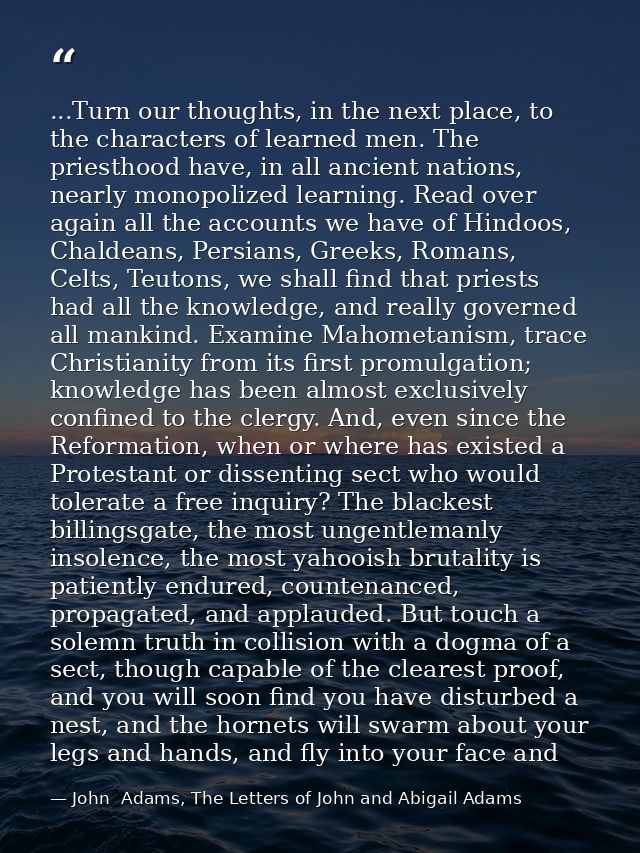 ...Turn our thoughts, in the next place, to the characters of learned men. The priesthood have, in all ancient nations,  — John  Adams, The Letters of John and Abigail Adams