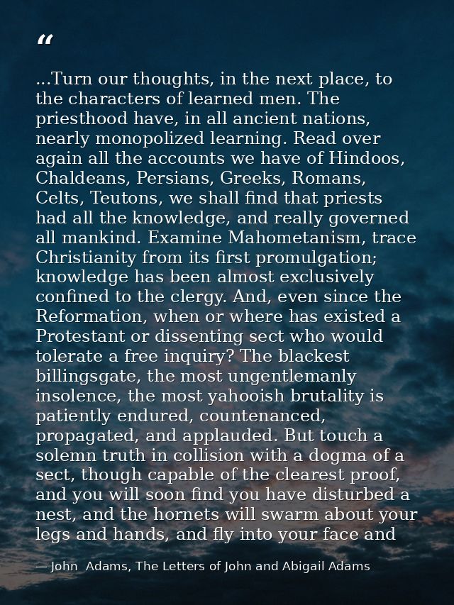 ...Turn our thoughts, in the next place, to the characters of learned men. The priesthood have, in all ancient nations,  — John  Adams, The Letters of John and Abigail Adams