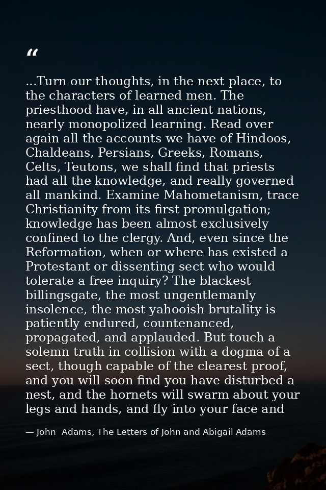 ...Turn our thoughts, in the next place, to the characters of learned men. The priesthood have, in all ancient nations,  — John  Adams, The Letters of John and Abigail Adams