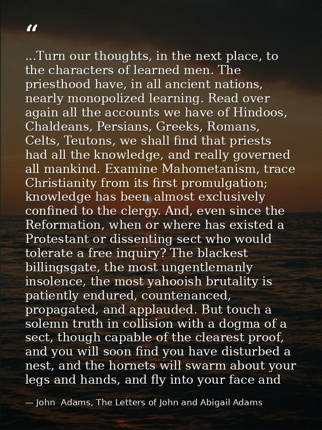 ...Turn our thoughts, in the next place, to the characters of learned men. The priesthood have, in all ancient nations,  — John  Adams, The Letters of John and Abigail Adams