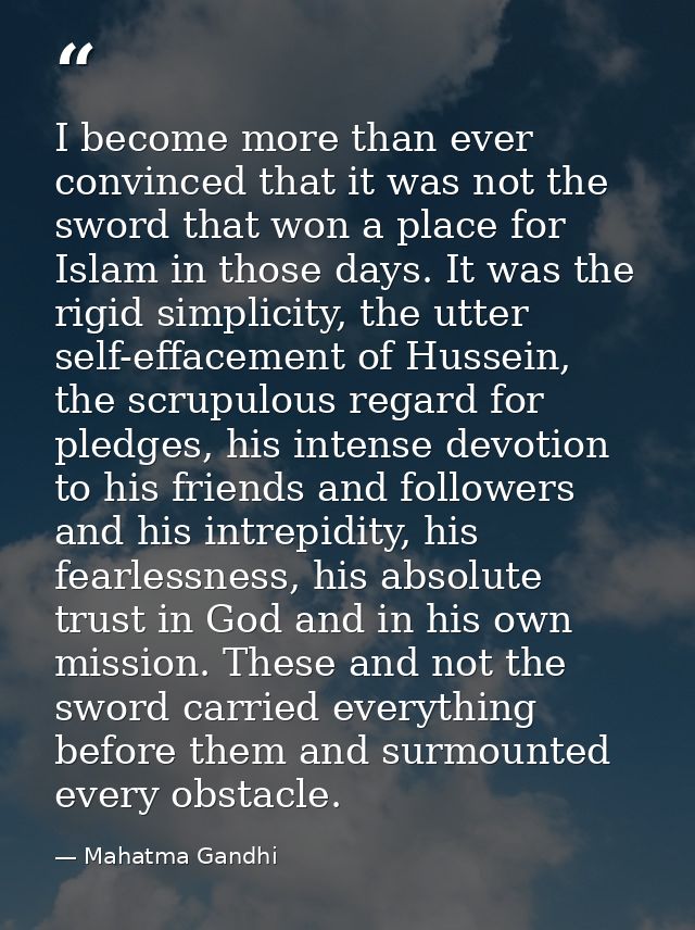I become more than ever convinced that it was not the sword that won a place for Islam in those days. It was the rigid s — Mahatma Gandhi