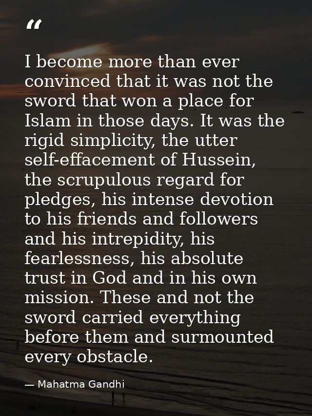 I become more than ever convinced that it was not the sword that won a place for Islam in those days. It was the rigid s — Mahatma Gandhi