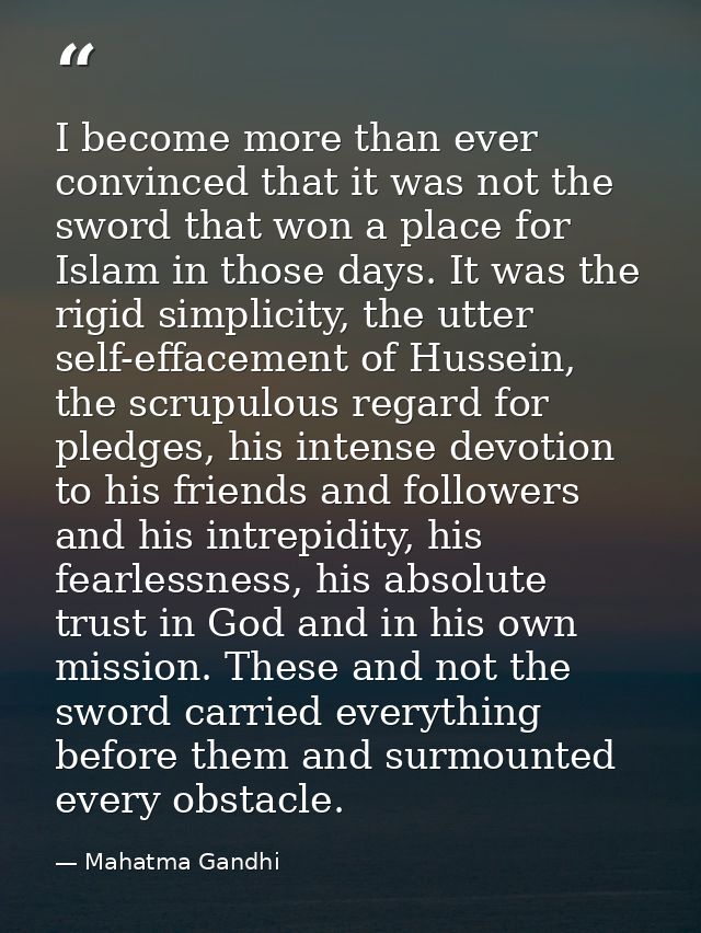 I become more than ever convinced that it was not the sword that won a place for Islam in those days. It was the rigid s — Mahatma Gandhi
