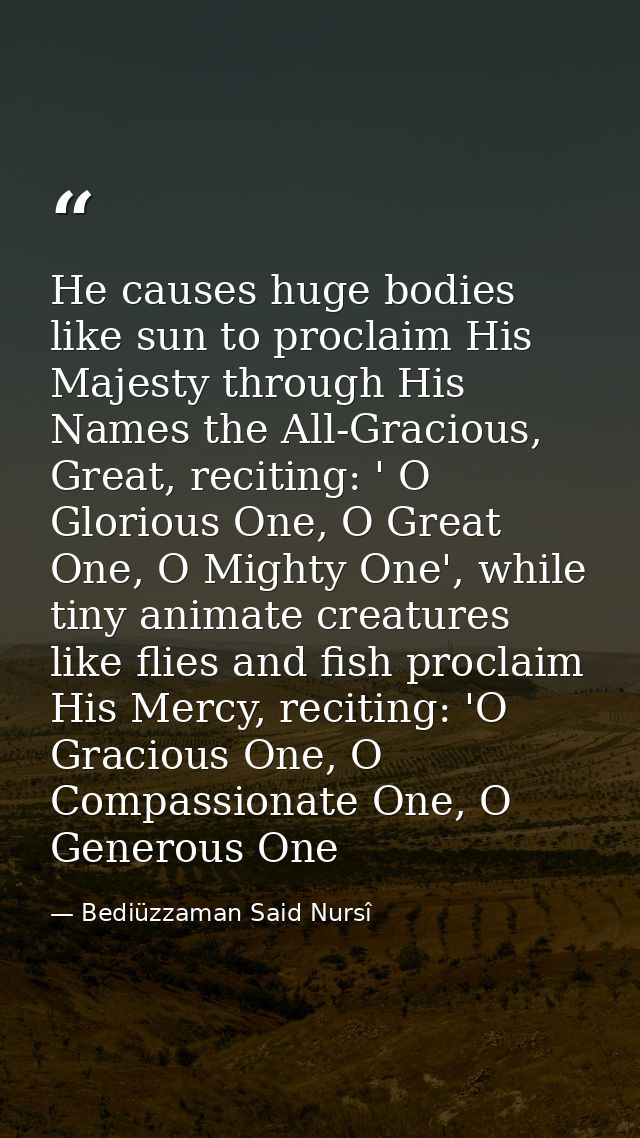 He causes huge bodies like sun to proclaim His Majesty through His Names the All-Gracious, Great, reciting: ' O Glorious — Bediüzzaman Said Nursî