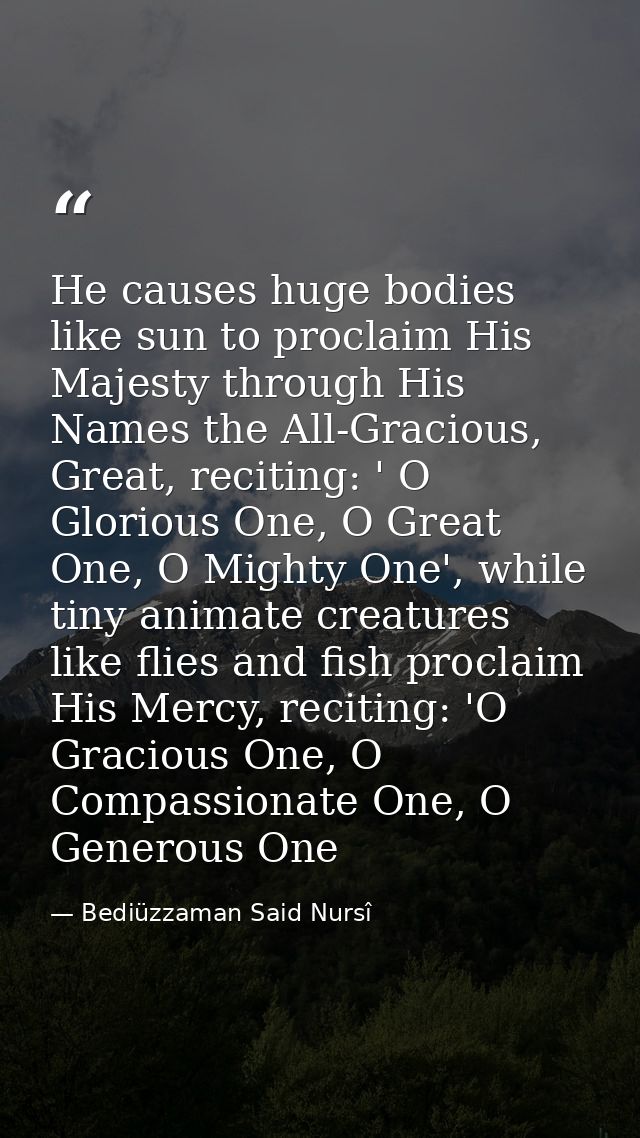 He causes huge bodies like sun to proclaim His Majesty through His Names the All-Gracious, Great, reciting: ' O Glorious — Bediüzzaman Said Nursî