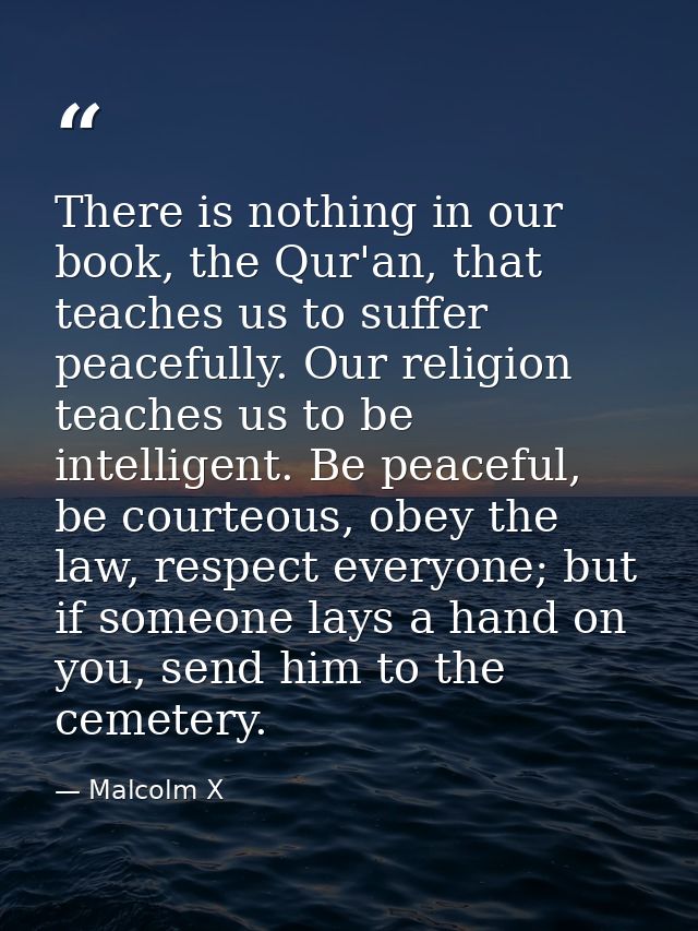 There is nothing in our book, the Qur'an, that teaches us to suffer peacefully. Our religion teaches us to be intelligen — Malcolm X