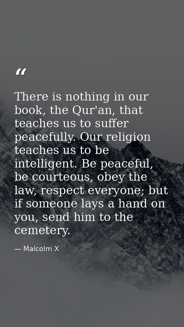 There is nothing in our book, the Qur'an, that teaches us to suffer peacefully. Our religion teaches us to be intelligen — Malcolm X