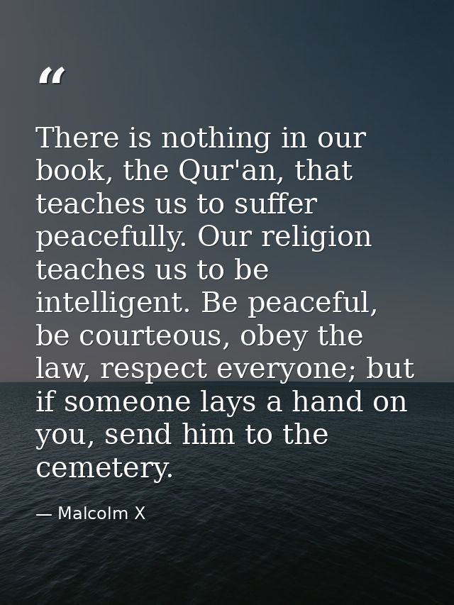 There is nothing in our book, the Qur'an, that teaches us to suffer peacefully. Our religion teaches us to be intelligen — Malcolm X